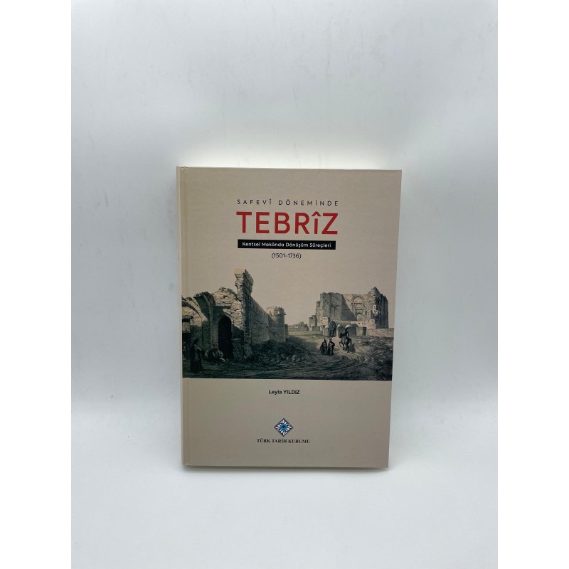 SAFEVİ DÖNEMİNDE TEBRİZ  KENTSEL MEKANDA DÖNÜŞÜM SÜREÇLERİ 1501-1736)